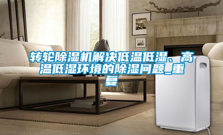 轉輪除濕機解決低溫低濕、高溫低濕環境的除濕問題_重復