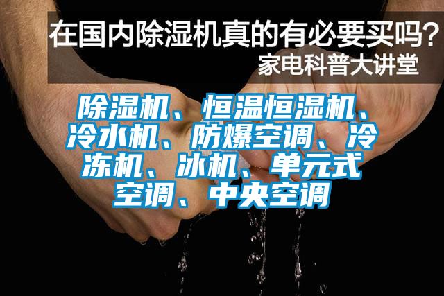 除濕機、恒溫恒濕機、冷水機、防爆空調、冷凍機、冰機、單元式空調、中央空調