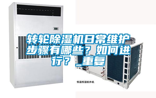 轉輪除濕機日常維護步驟有哪些？如何進行？_重復