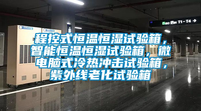 程控式恒溫恒濕試驗箱，智能恒溫恒濕試驗箱，微電腦式冷熱沖擊試驗箱，紫外線老化試驗箱