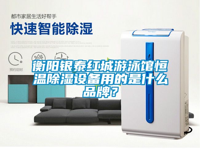 衡陽銀泰紅城游泳館恒溫除濕設備用的是什么品牌？