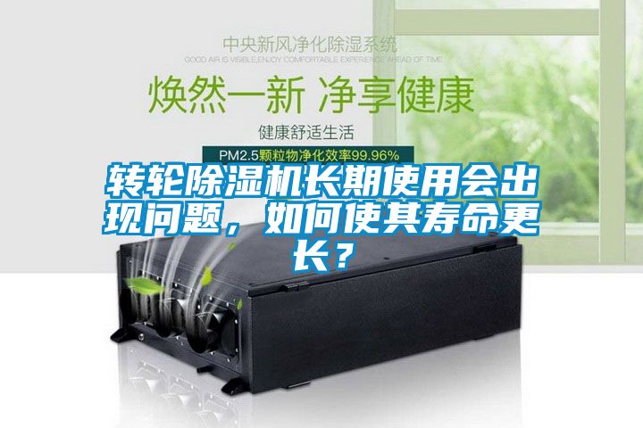 轉輪除濕機長期使用會出現問題，如何使其壽命更長？