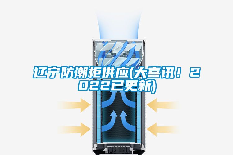 遼寧防潮柜供應(大喜訊！2022已更新)