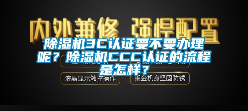 除濕機3C認證要不要辦理呢？除濕機CCC認證的流程是怎樣？