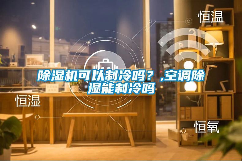 除濕機可以制冷嗎？,空調除濕能制冷嗎