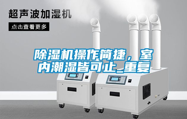除濕機操作簡捷，室內潮濕皆可止_重復