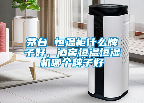 茅臺 恒溫柜什么牌子好，酒窖恒溫恒濕機哪個牌子好