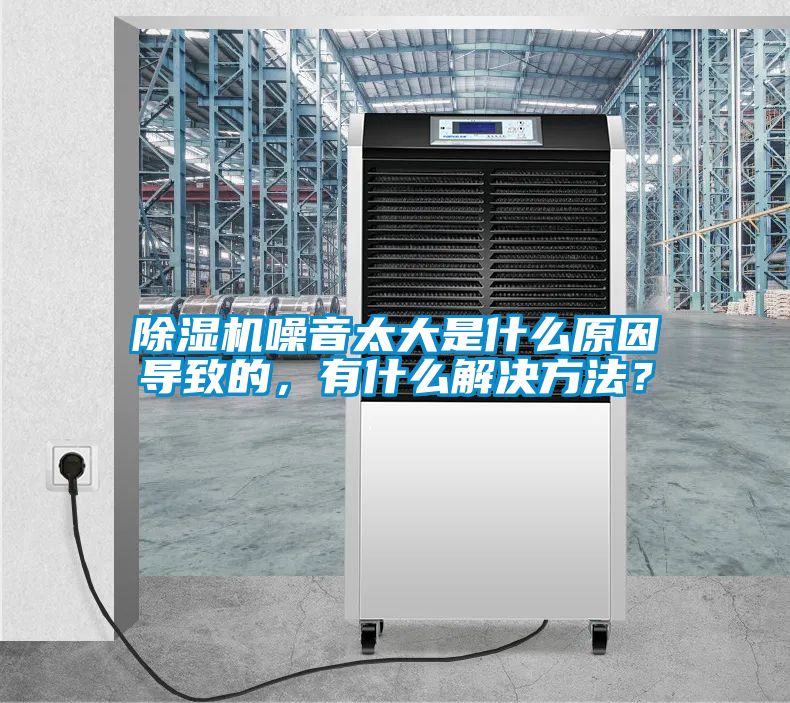 除濕機噪音太大是什么原因導致的，有什么解決方法？