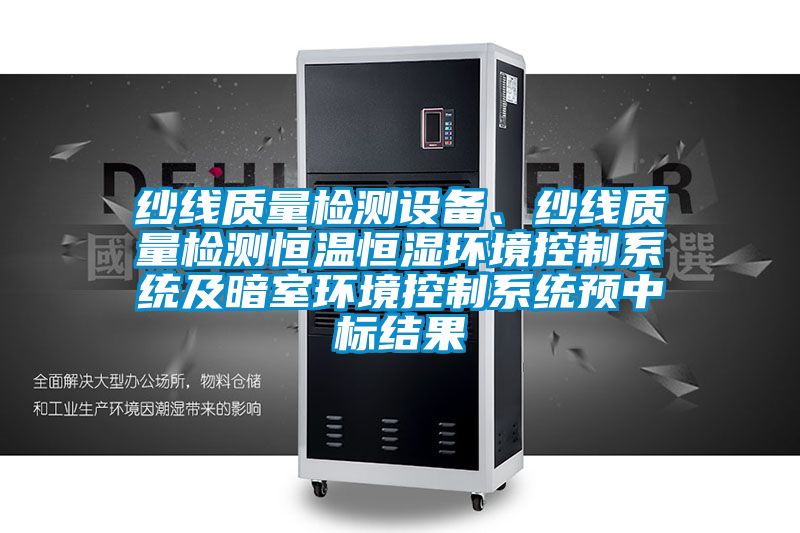 紗線質量檢測設備、紗線質量檢測恒溫恒濕環境控制系統及暗室環境控制系統預中標結果