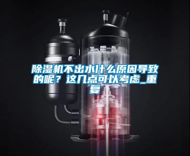除濕機不出水什么原因導致的呢？這幾點可以考慮_重復