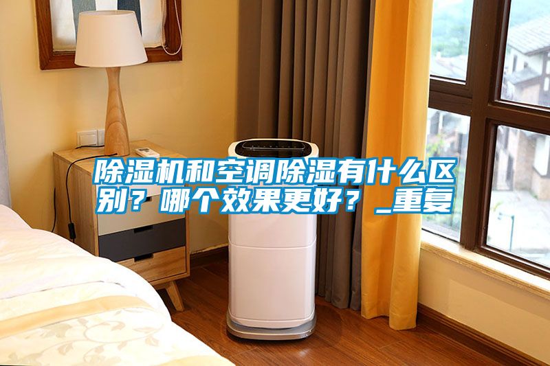 除濕機和空調除濕有什么區別？哪個效果更好？_重復
