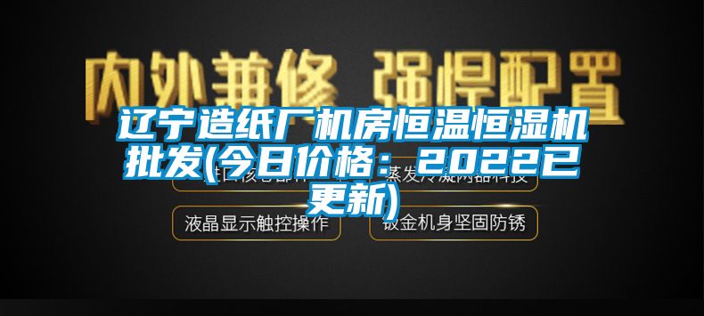 遼寧造紙廠機房恒溫恒濕機批發(今日價格：2022已更新)