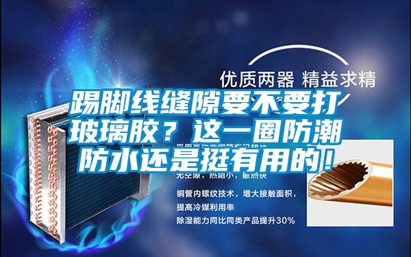 踢腳線縫隙要不要打玻璃膠？這一圈防潮防水還是挺有用的！