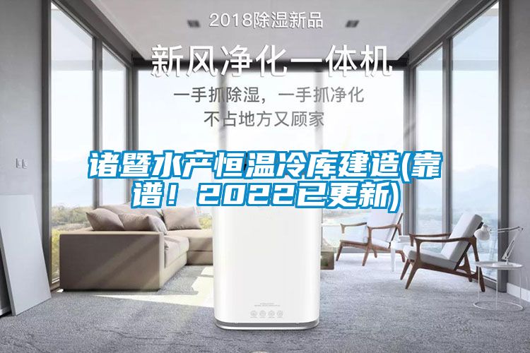 諸暨水產恒溫冷庫建造(靠譜！2022已更新)