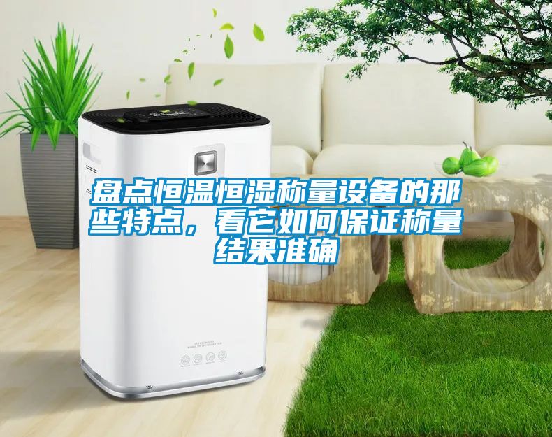 盤點恒溫恒濕稱量設備的那些特點，看它如何保證稱量結果準確