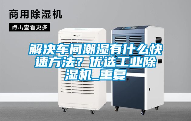 解決車間潮濕有什么快速方法？優選工業除濕機_重復