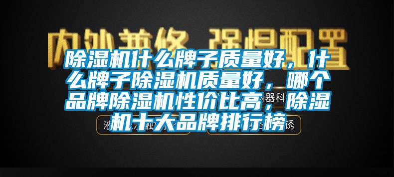 除濕機什么牌子質量好，什么牌子除濕機質量好，哪個品牌除濕機性價比高，除濕機十大品牌排行榜