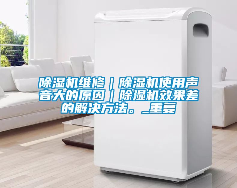 除濕機維修｜除濕機使用聲音大的原因｜除濕機效果差的解決方法。_重復