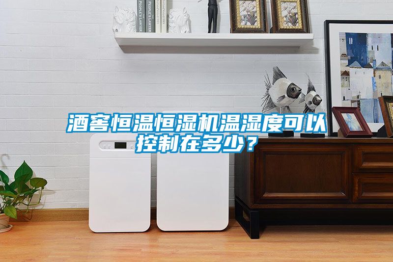 酒窖恒溫恒濕機溫濕度可以控制在多少？