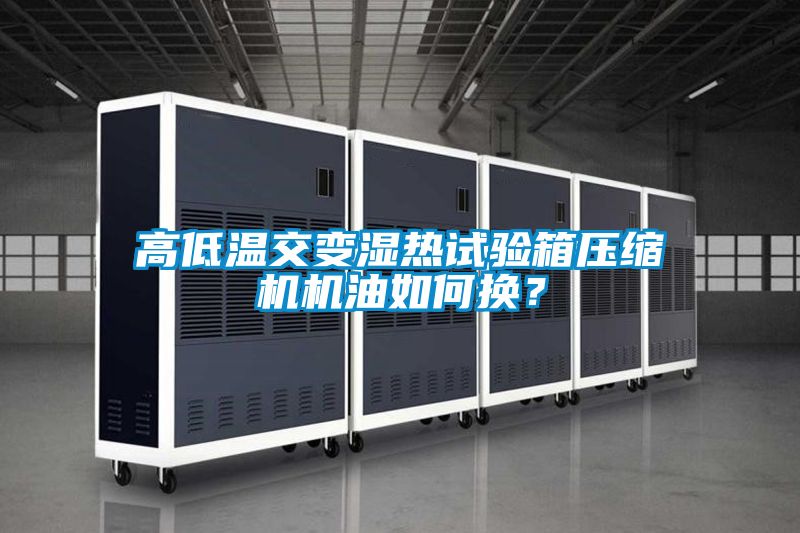 高低溫交變濕熱試驗箱壓縮機機油如何換？