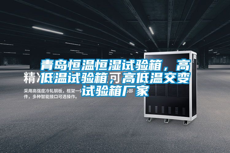 青島恒溫恒濕試驗箱，高低溫試驗箱，高低溫交變試驗箱廠家