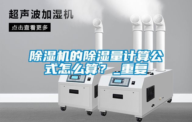 除濕機的除濕量計算公式怎么算？_重復