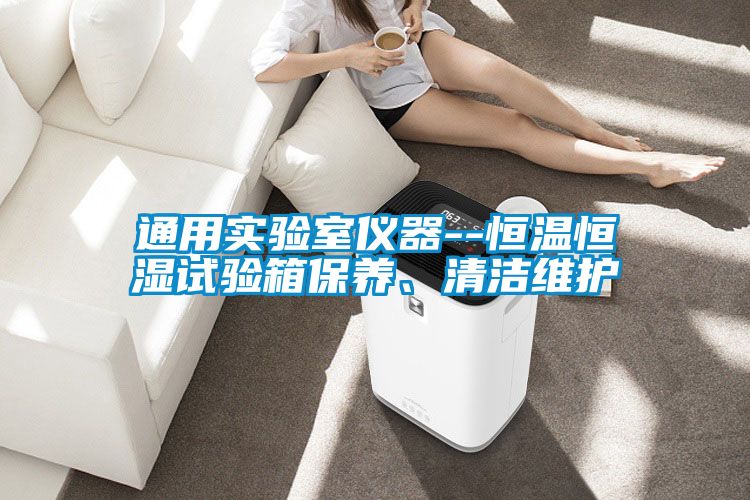 通用實驗室儀器--恒溫恒濕試驗箱保養、清潔維護