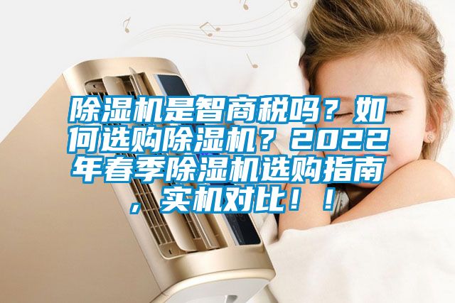 除濕機是智商稅嗎？如何選購除濕機？2022年春季除濕機選購指南，實機對比！！