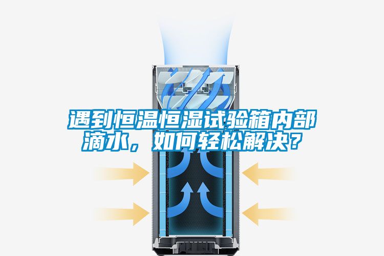 遇到恒溫恒濕試驗箱內部滴水，如何輕松解決？