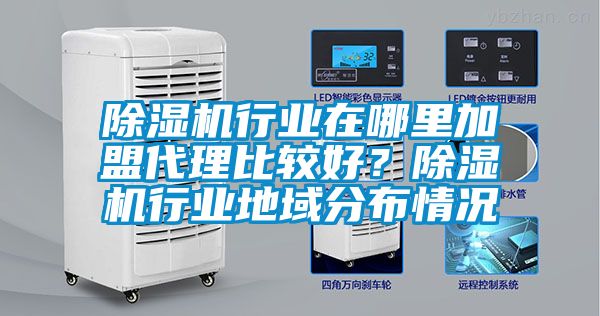 除濕機行業在哪里加盟代理比較好？除濕機行業地域分布情況