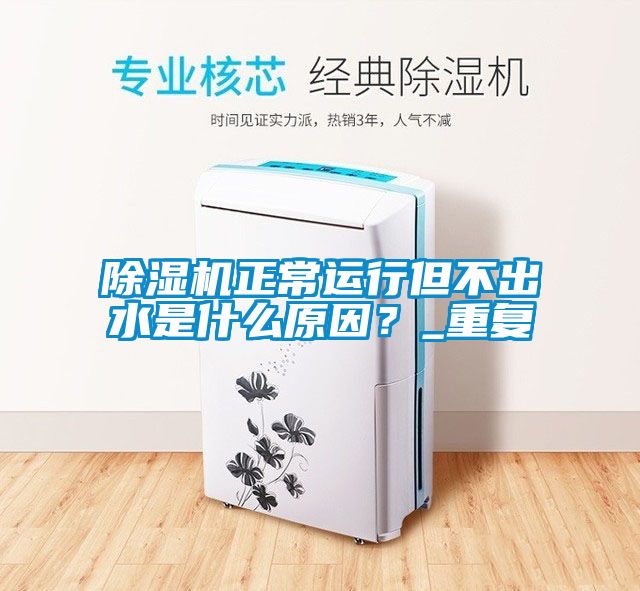 除濕機正常運行但不出水是什么原因？_重復