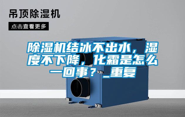 除濕機結冰不出水，濕度不下降，化霜是怎么一回事？_重復