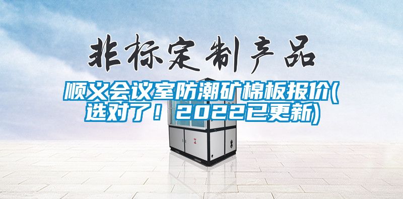 順義會議室防潮礦棉板報價(選對了！2022已更新)