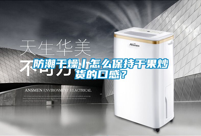 防潮干燥丨怎么保持干果炒貨的口感？
