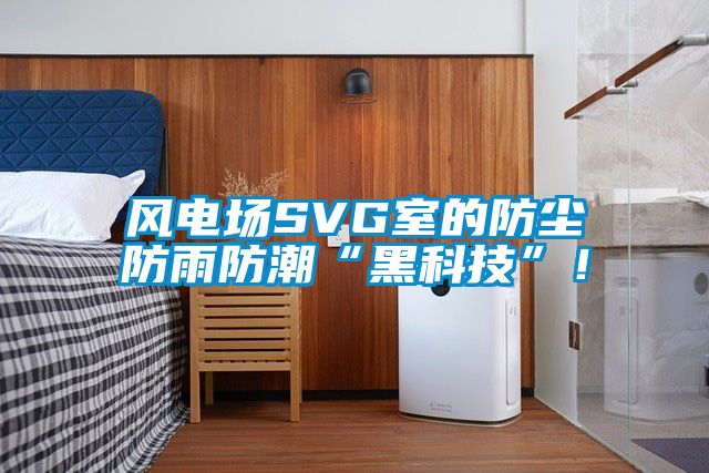 風電場SVG室的防塵防雨防潮“黑科技”！