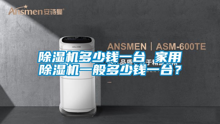 除濕機多少錢一臺 家用除濕機一般多少錢一臺？