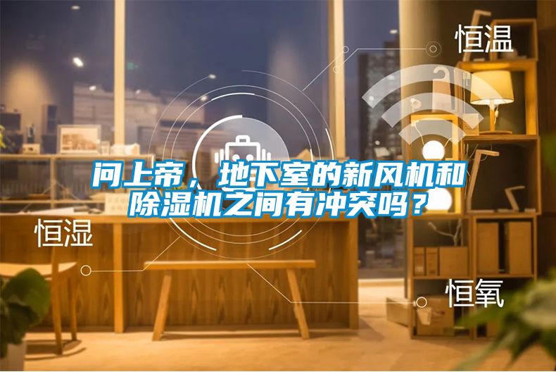 問上帝，地下室的新風機和除濕機之間有沖突嗎？