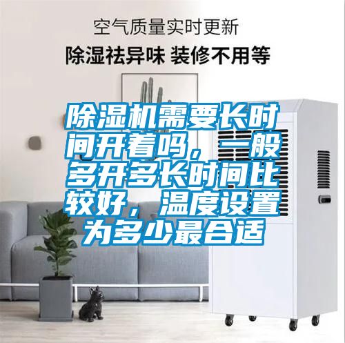 除濕機需要長時間開著嗎，一般多開多長時間比較好，溫度設置為多少最合適