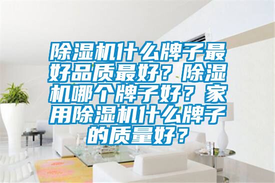 除濕機什么牌子最好品質最好？除濕機哪個牌子好？家用除濕機什么牌子的質量好？