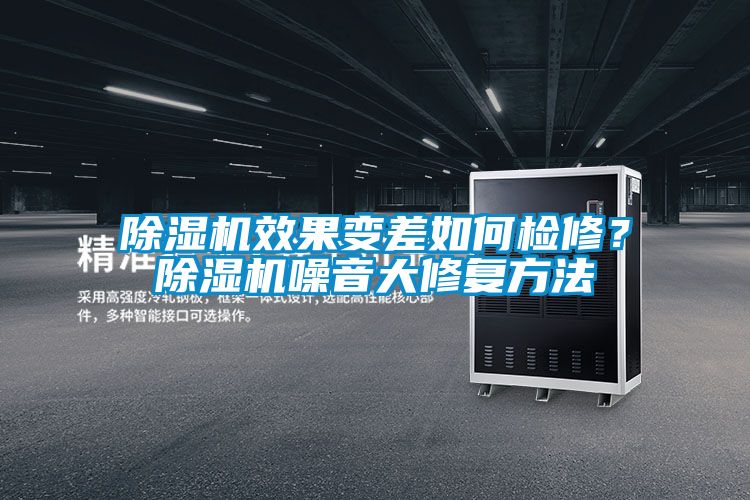 除濕機效果變差如何檢修？除濕機噪音大修復方法
