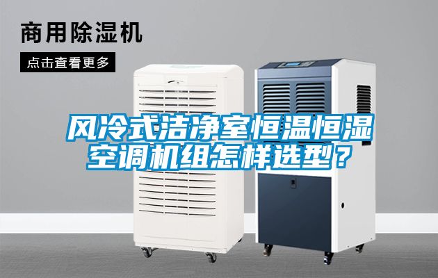 風冷式潔凈室恒溫恒濕空調機組怎樣選型？