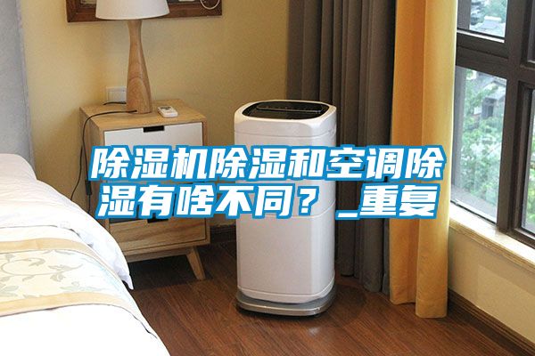 除濕機除濕和空調除濕有啥不同？_重復