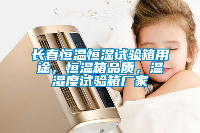 長春恒溫恒濕試驗箱用途，恒溫箱品質，溫濕度試驗箱廠家