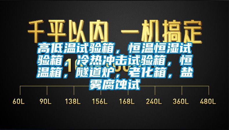 高低溫試驗箱，恒溫恒濕試驗箱，冷熱沖擊試驗箱，恒溫箱，隧道爐，老化箱，鹽霧腐蝕試