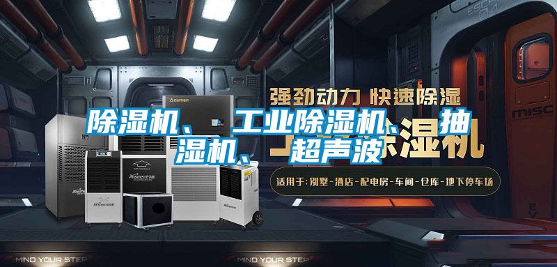 除濕機、 工業除濕機、 抽濕機、 超聲波