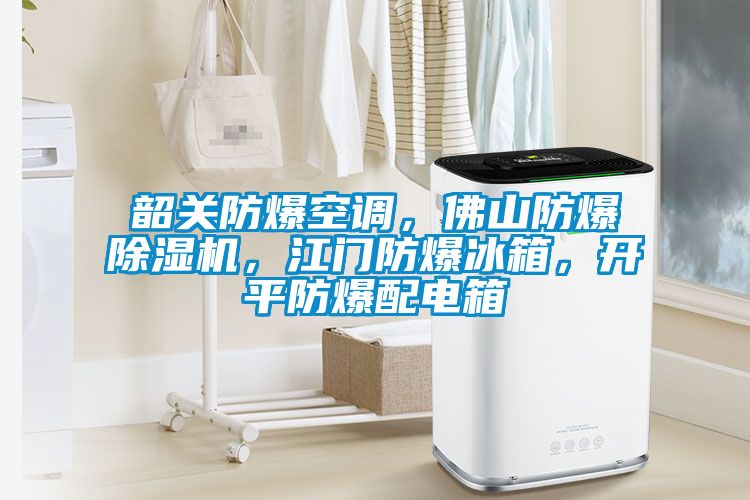 韶關防爆空調，佛山防爆除濕機，江門防爆冰箱，開平防爆配電箱