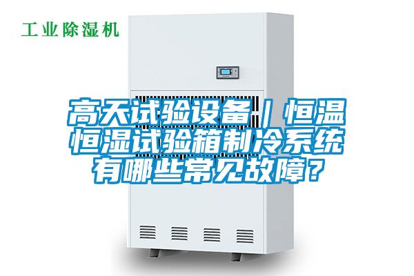 高天試驗設備｜恒溫恒濕試驗箱制冷系統有哪些常見故障？