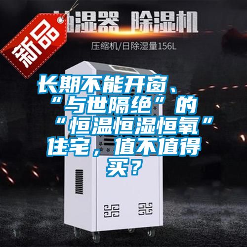 長期不能開窗、“與世隔絕”的“恒溫恒濕恒氧”住宅，值不值得買？