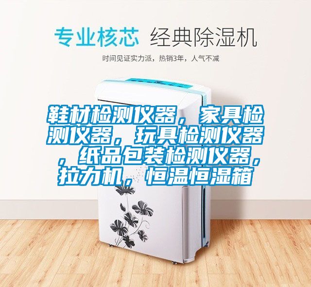 鞋材檢測儀器，家具檢測儀器，玩具檢測儀器，紙品包裝檢測儀器，拉力機，恒溫恒濕箱