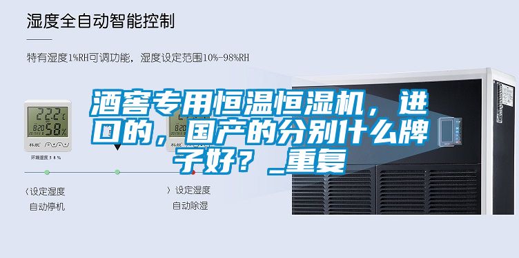 酒窖專用恒溫恒濕機，進口的，國產的分別什么牌子好？_重復
